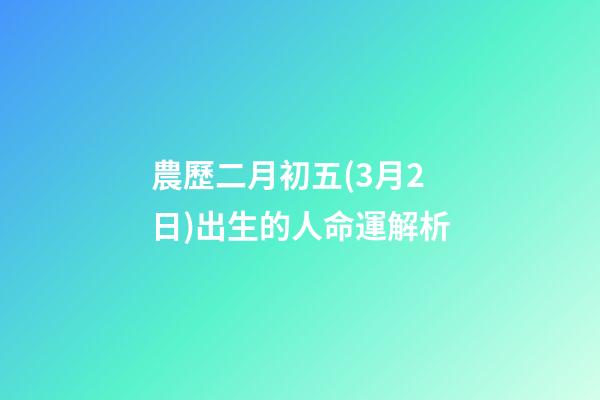 農歷二月初五(3月2日)出生的人命運解析