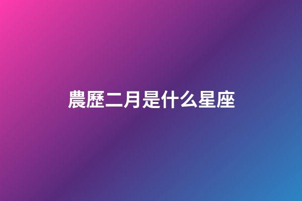 農歷二月是什么星座（農歷2月出生的人是什么星座）-第1張-星座運勢-玄機派