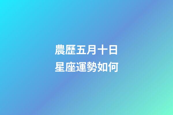 農歷五月十日星座運勢如何-第1張-星座運勢-玄機派