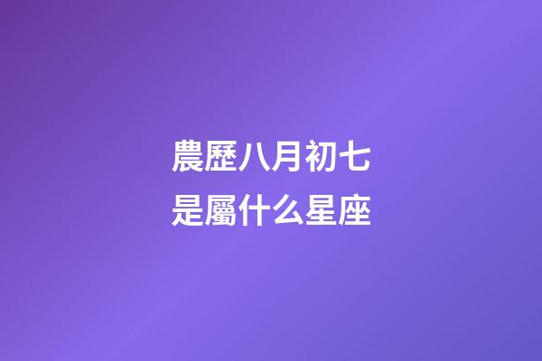 農歷八月初七是屬什么星座-第1張-星座運勢-玄機派