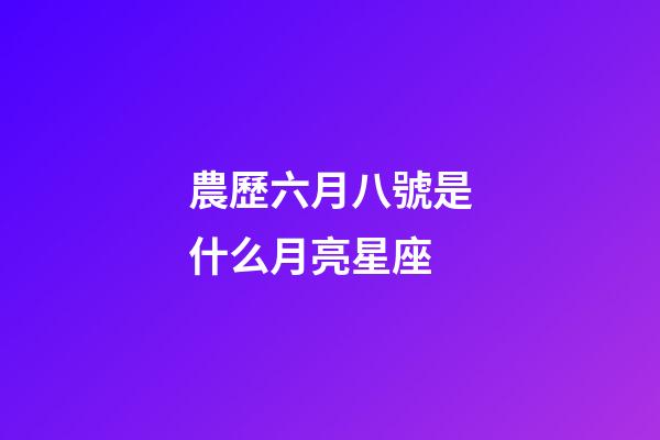 農歷六月八號是什么月亮星座-第1張-星座運勢-玄機派