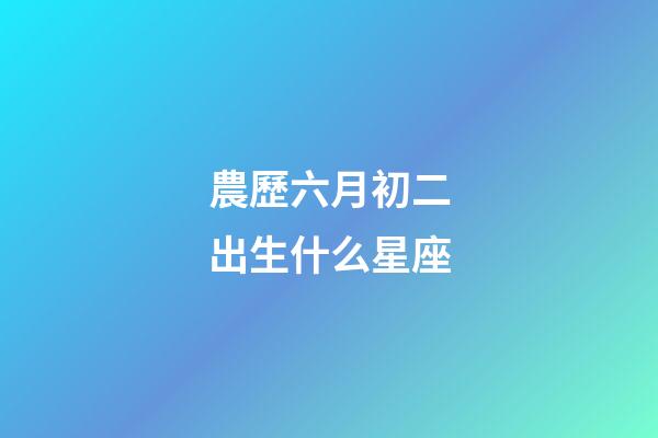 農歷六月初二出生什么星座-第1張-星座運勢-玄機派