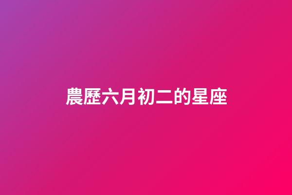 農歷六月初二的星座-第1張-星座運勢-玄機派