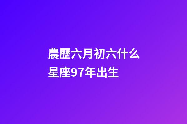 農歷六月初六什么星座97年出生-第1張-星座運勢-玄機派