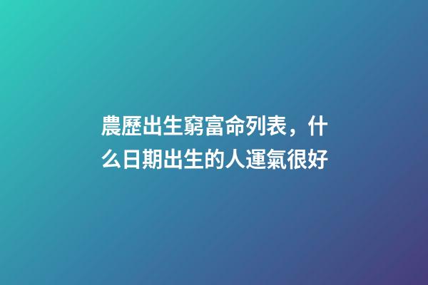 農歷出生窮富命列表，什么日期出生的人運氣很好