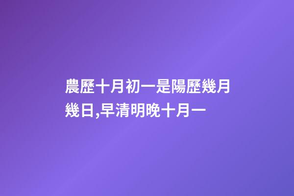 農歷十月初一是陽歷幾月幾日,早清明晚十月一-第1張-觀點-玄機派