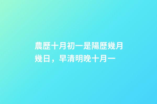 農歷十月初一是陽歷幾月幾日，早清明晚十月一-第1張-觀點-玄機派