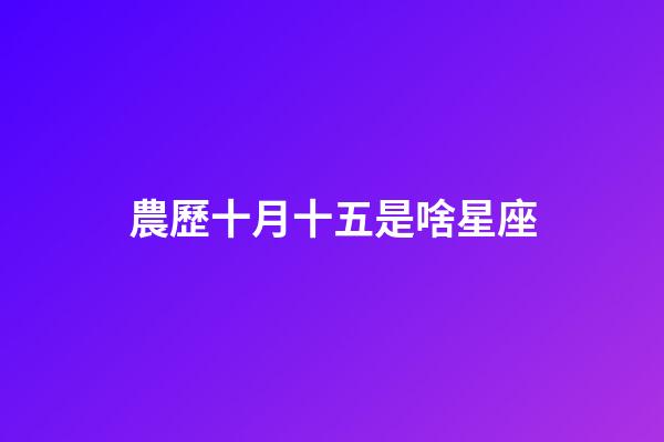 農歷十月十五是啥星座