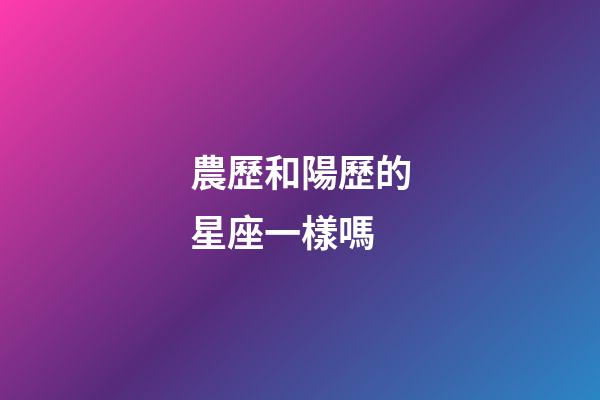 農歷和陽歷的星座一樣嗎-第1張-星座運勢-玄機派