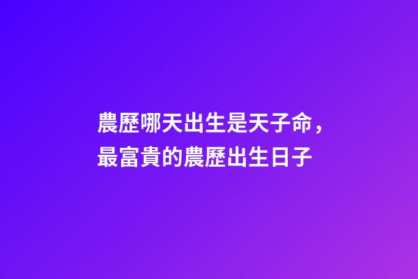 農歷哪天出生是天子命，最富貴的農歷出生日子
