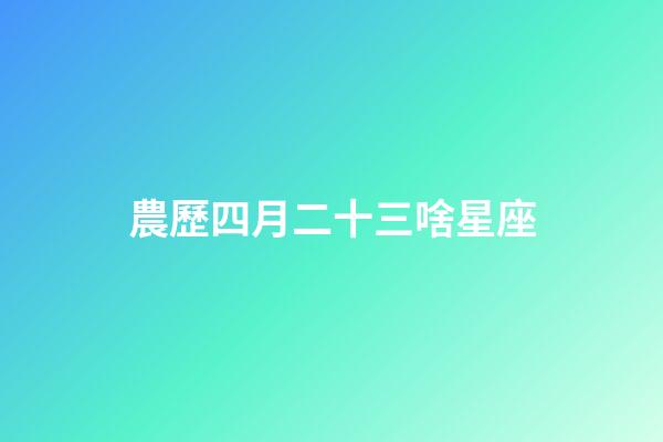 農歷四月二十三啥星座-第1張-星座運勢-玄機派