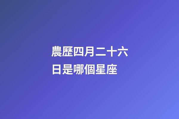 農歷四月二十六日是哪個星座-第1張-星座運勢-玄機派
