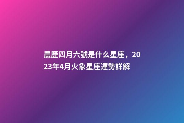 農歷四月六號是什么星座，2023年4月火象星座運勢詳解(白羊、獅子、射手)
