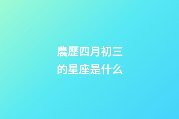 農歷四月初三的星座是什么-第1張-星座運勢-玄機派