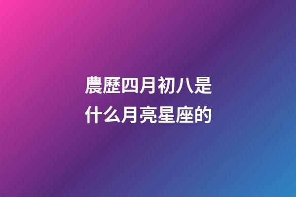農歷四月初八是什么月亮星座的-第1張-星座運勢-玄機派