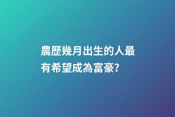 農歷幾月出生的人最有希望成為富豪？