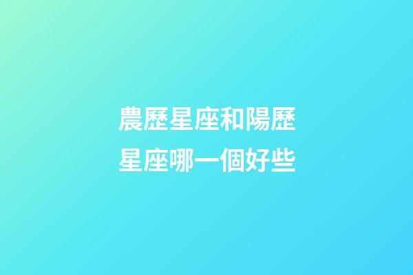 農歷星座和陽歷星座哪一個好些-第1張-星座運勢-玄機派