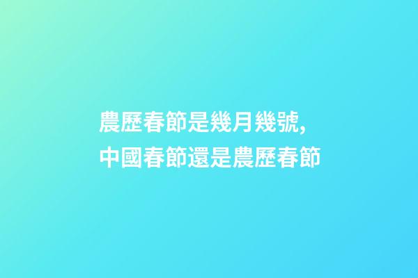 農歷春節是幾月幾號,中國春節還是農歷春節-第1張-觀點-玄機派