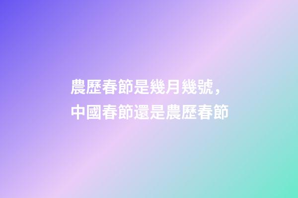 農歷春節是幾月幾號，中國春節還是農歷春節-第1張-觀點-玄機派