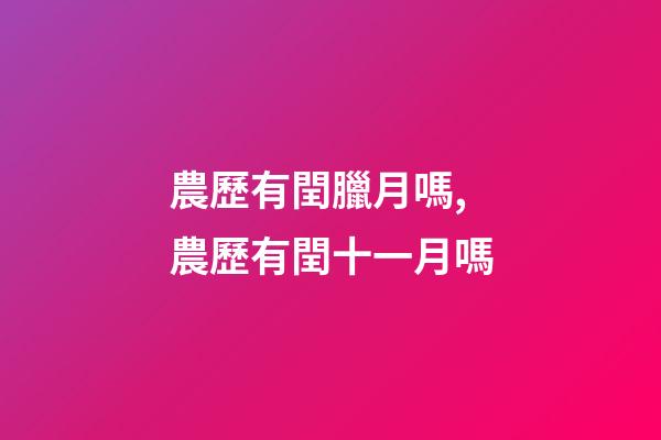 農歷有閏臘月嗎,農歷有閏十一月嗎-第1張-觀點-玄機派