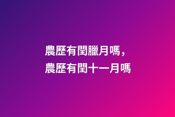 農歷有閏臘月嗎，農歷有閏十一月嗎-第1張-觀點-玄機派