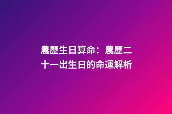 農歷生日算命：農歷二十一出生日的命運解析