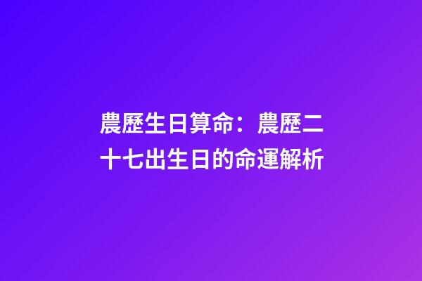 農歷生日算命：農歷二十七出生日的命運解析