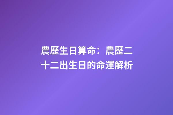 農歷生日算命：農歷二十二出生日的命運解析