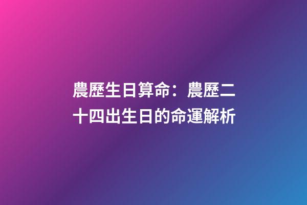 農歷生日算命：農歷二十四出生日的命運解析