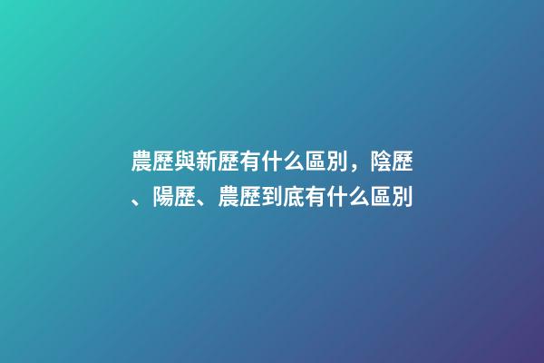 農歷與新歷有什么區別，陰歷、陽歷、農歷到底有什么區別-第1張-觀點-玄機派