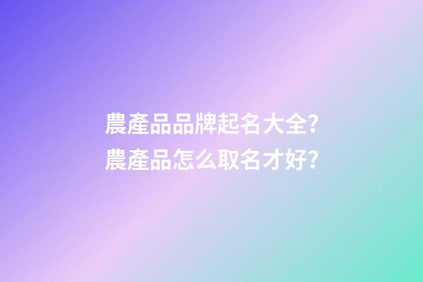 農產品品牌起名大全？農產品怎么取名才好？-第1張-商標起名-玄機派