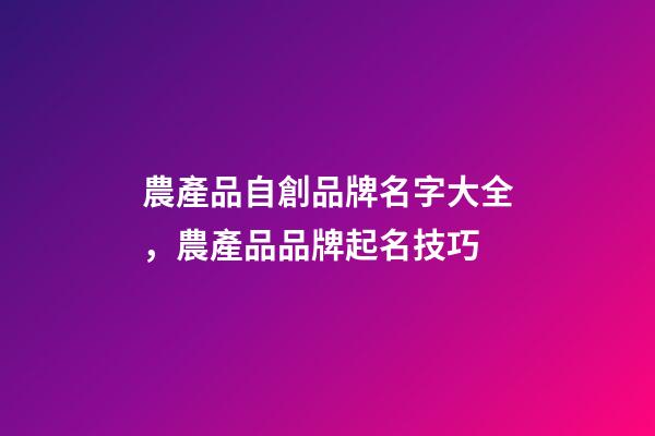 農產品自創品牌名字大全，農產品品牌起名技巧-第1張-商標起名-玄機派