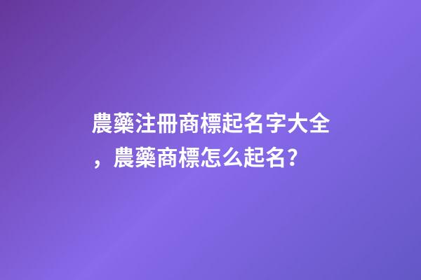 農藥注冊商標起名字大全，農藥商標怎么起名？-第1張-商標起名-玄機派