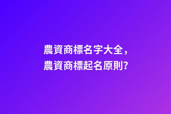 農資商標名字大全，農資商標起名原則？