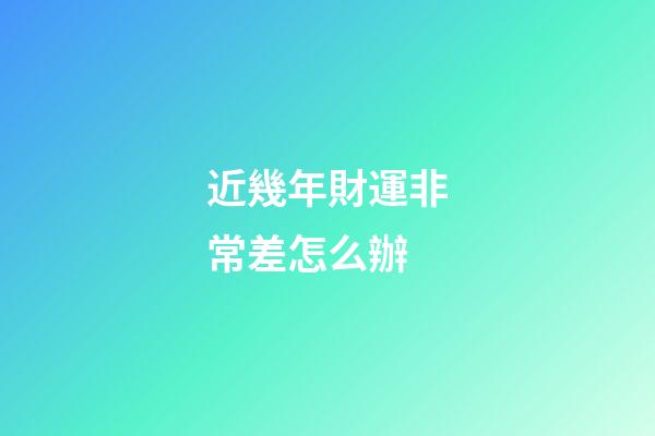 近幾年財運非常差怎么辦