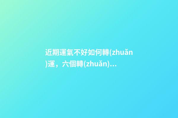 近期運氣不好如何轉(zhuǎn)運，六個轉(zhuǎn)運錦囊