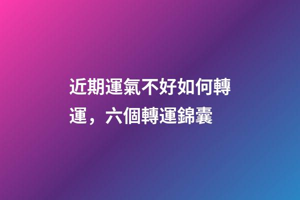 近期運氣不好如何轉運，六個轉運錦囊