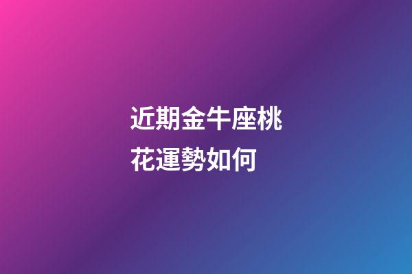 近期金牛座桃花運勢如何-第1張-星座運勢-玄機派