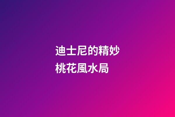 迪士尼的精妙桃花風水局