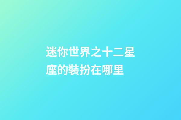 迷你世界之十二星座的裝扮在哪里-第1張-星座運勢-玄機派