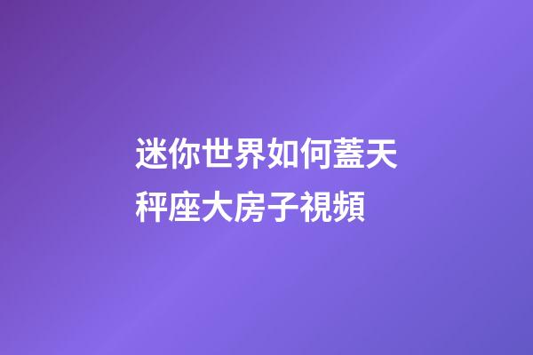 迷你世界如何蓋天秤座大房子視頻