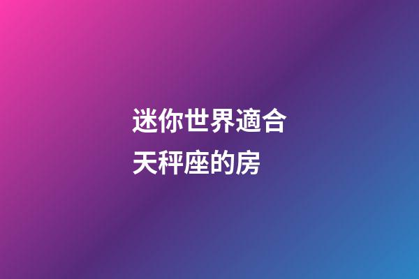 迷你世界適合天秤座的房-第1張-星座運勢-玄機派