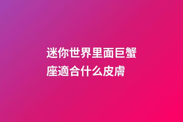 迷你世界里面巨蟹座適合什么皮膚-第1張-星座運(yùn)勢(shì)-玄機(jī)派