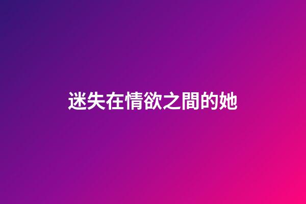 迷失在情欲之間的她