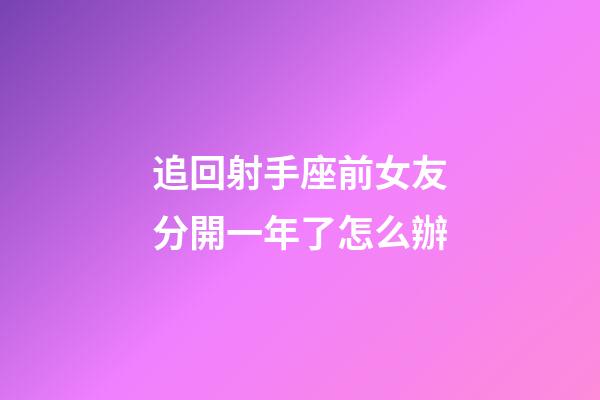 追回射手座前女友分開一年了怎么辦-第1張-星座運勢-玄機派