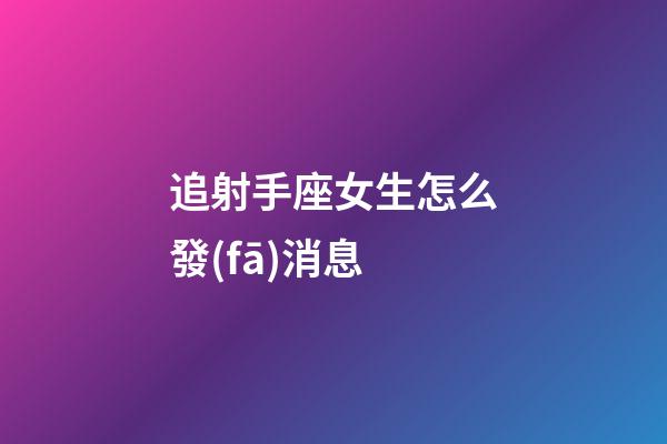 追射手座女生怎么發(fā)消息-第1張-星座運(yùn)勢(shì)-玄機(jī)派