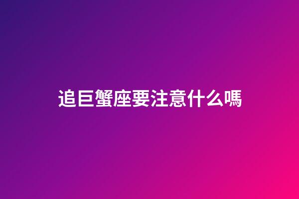 追巨蟹座要注意什么嗎-第1張-星座運勢-玄機派