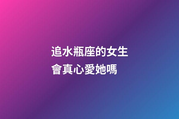 追水瓶座的女生會真心愛她嗎-第1張-星座運勢-玄機派