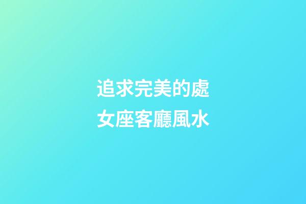 追求完美的處女座客廳風水