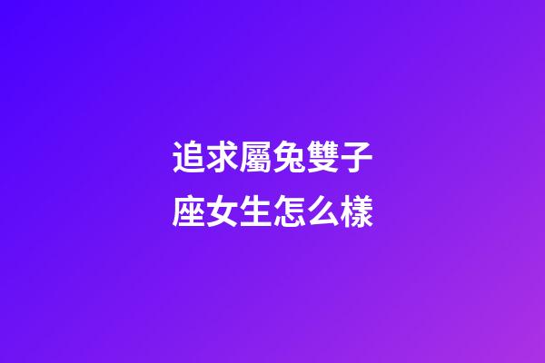 追求屬兔雙子座女生怎么樣-第1張-星座運勢-玄機派